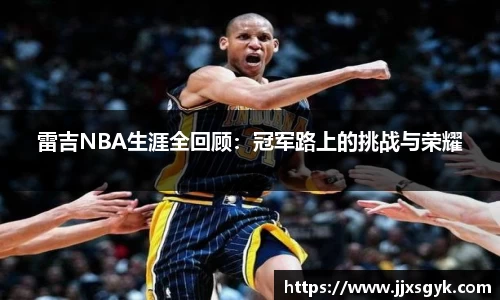 雷吉NBA生涯全回顾：冠军路上的挑战与荣耀