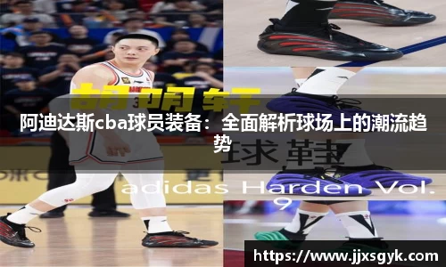 阿迪达斯cba球员装备：全面解析球场上的潮流趋势